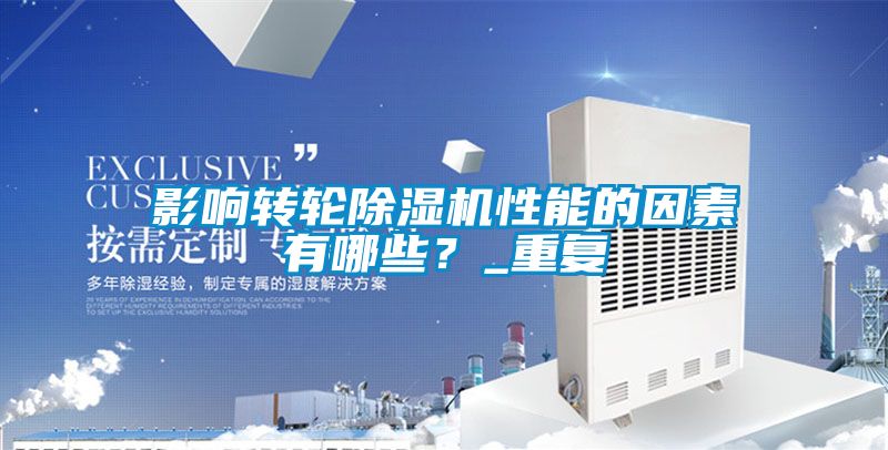 影響轉(zhuǎn)輪除濕機(jī)性能的因素有哪些？_重復(fù)