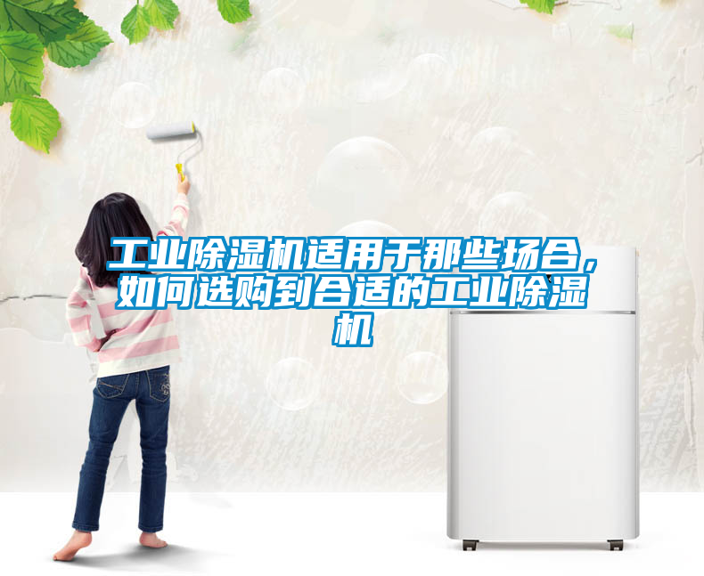 工業除濕機適用于那些場合，如何選購到合適的工業除濕機