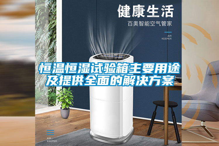 恒溫恒濕試驗箱主要用途及提供全面的解決方案