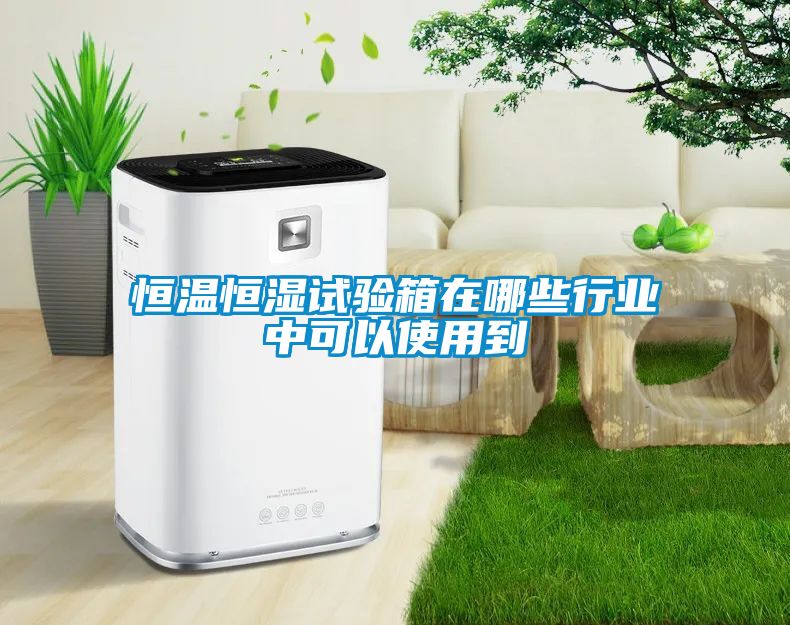 恒溫恒濕試驗箱在哪些行業(yè)中可以使用到