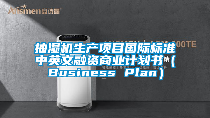 抽濕機生產項目國際標準中英文融資商業計劃書（Business Plan）