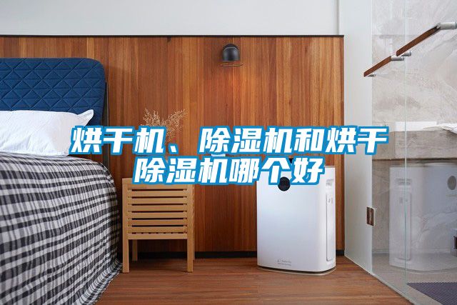 烘干機、除濕機和烘干除濕機哪個好
