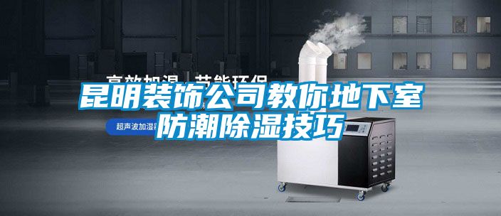 昆明裝飾公司教你地下室防潮除濕技巧