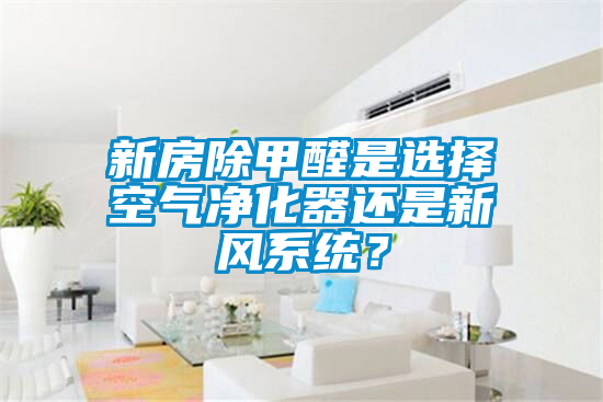 新房除甲醛是選擇空氣凈化器還是新風(fēng)系統(tǒng)？
