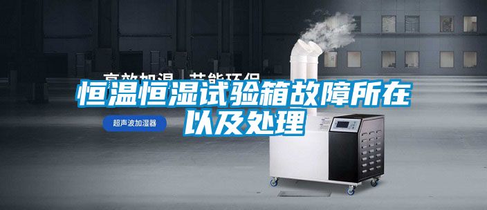 恒溫恒濕試驗箱故障所在以及處理
