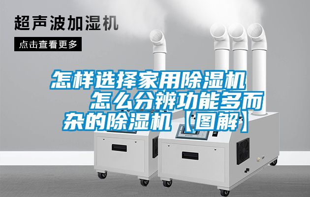 怎樣選擇家用除濕機    怎么分辨功能多而雜的除濕機【圖解】