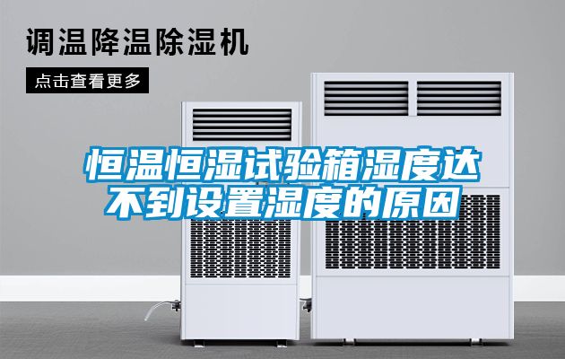 恒溫恒濕試驗箱濕度達不到設置濕度的原因