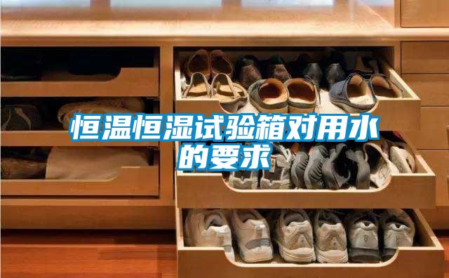 恒溫恒濕試驗箱對用水的要求