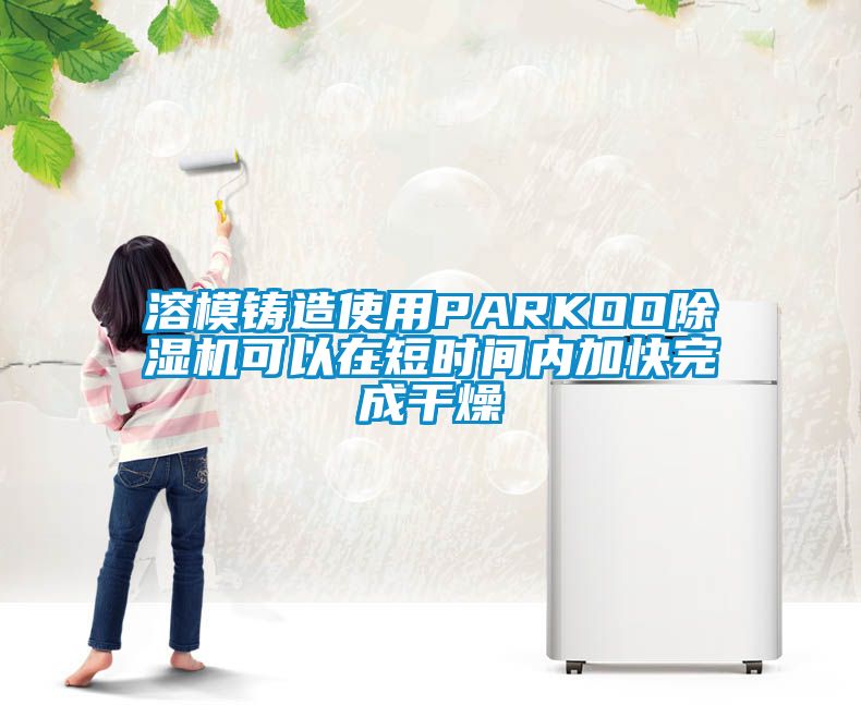 溶模鑄造使用PARKOO除濕機可以在短時間內加快完成干燥