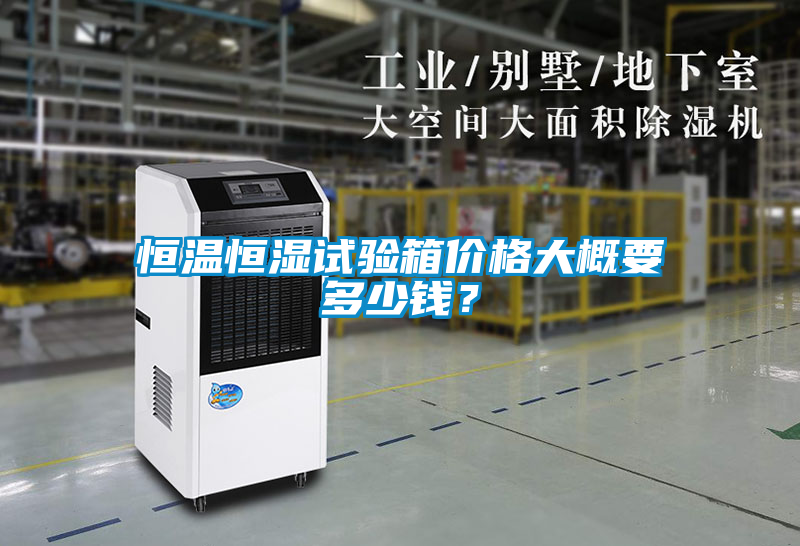 恒溫恒濕試驗箱價格大概要多少錢？