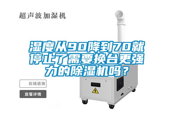 濕度從90降到70就停止了需要換臺更強力的除濕機嗎？