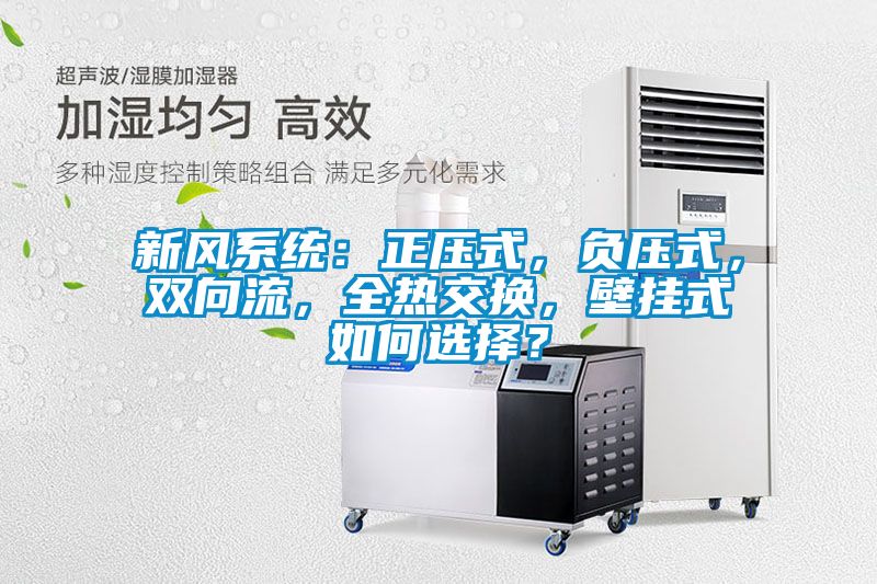新風系統：正壓式，負壓式，雙向流，全熱交換，壁掛式如何選擇？