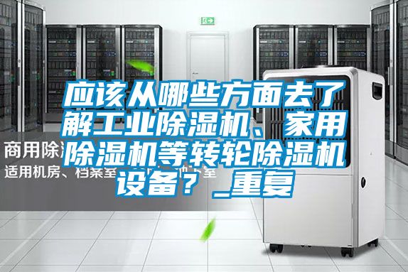 應(yīng)該從哪些方面去了解工業(yè)除濕機(jī)、家用除濕機(jī)等轉(zhuǎn)輪除濕機(jī)設(shè)備？_重復(fù)
