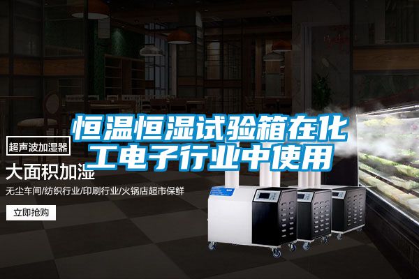 恒溫恒濕試驗箱在化工電子行業(yè)中使用