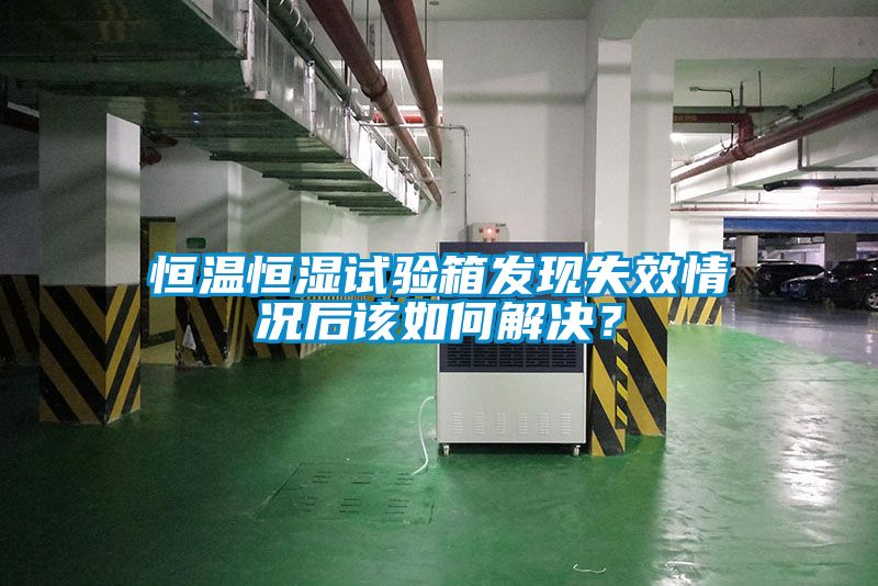 恒溫恒濕試驗箱發現失效情況后該如何解決？