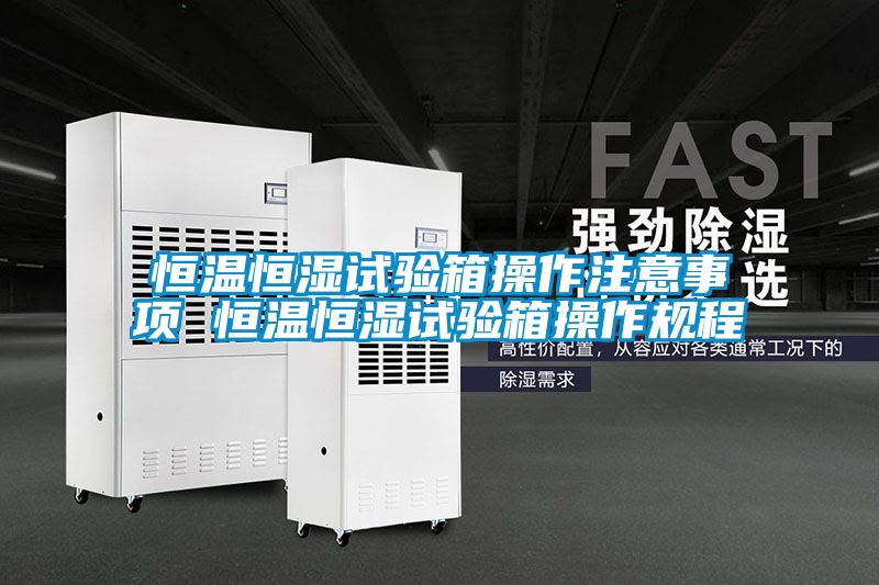 恒溫恒濕試驗箱操作注意事項 恒溫恒濕試驗箱操作規程