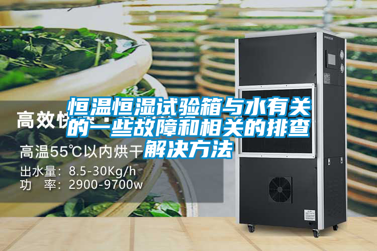 恒溫恒濕試驗(yàn)箱與水有關(guān)的一些故障和相關(guān)的排查解決方法