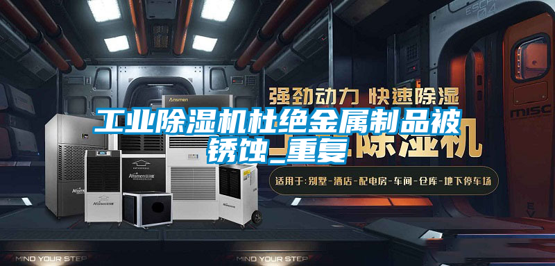 工業除濕機杜絕金屬制品被銹蝕_重復