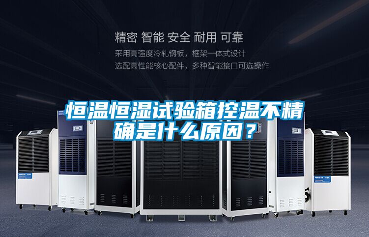 恒溫恒濕試驗(yàn)箱控溫不精確是什么原因？