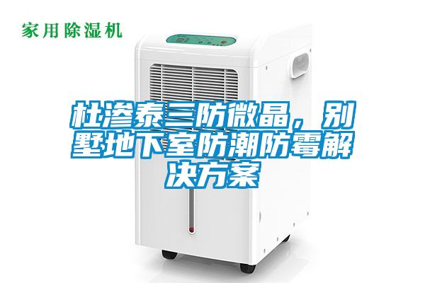 杜滲泰三防微晶，別墅地下室防潮防霉解決方案