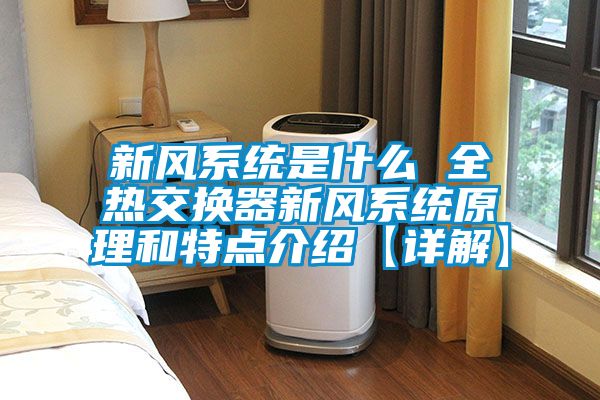 新風(fēng)系統(tǒng)是什么 全熱交換器新風(fēng)系統(tǒng)原理和特點(diǎn)介紹【詳解】