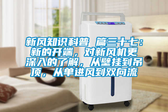 新風知識科普 篇三十七：新的開端，對新風機更深入的了解，從壁掛到吊頂，從單進風到雙向流