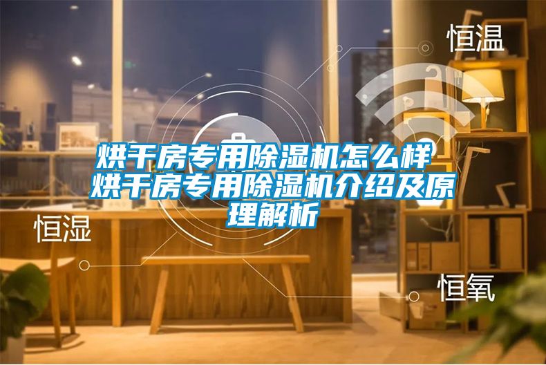 烘干房專用除濕機怎么樣 烘干房專用除濕機介紹及原理解析