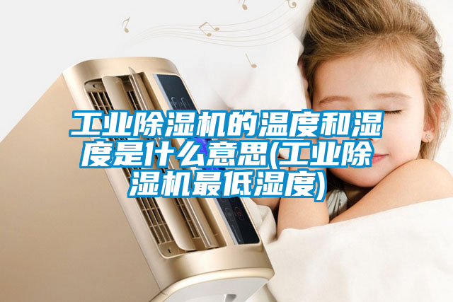 工業(yè)除濕機的溫度和濕度是什么意思(工業(yè)除濕機最低濕度)