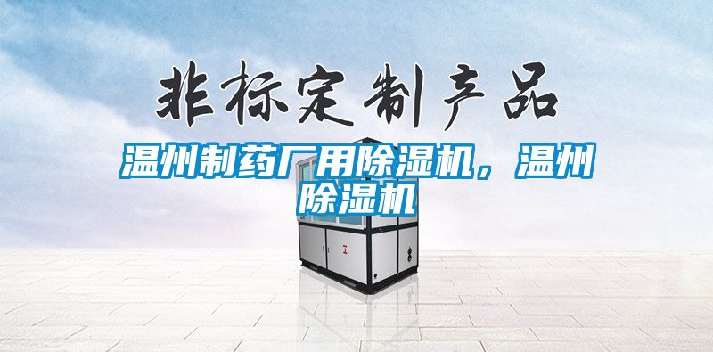 溫州制藥廠用除濕機，溫州除濕機