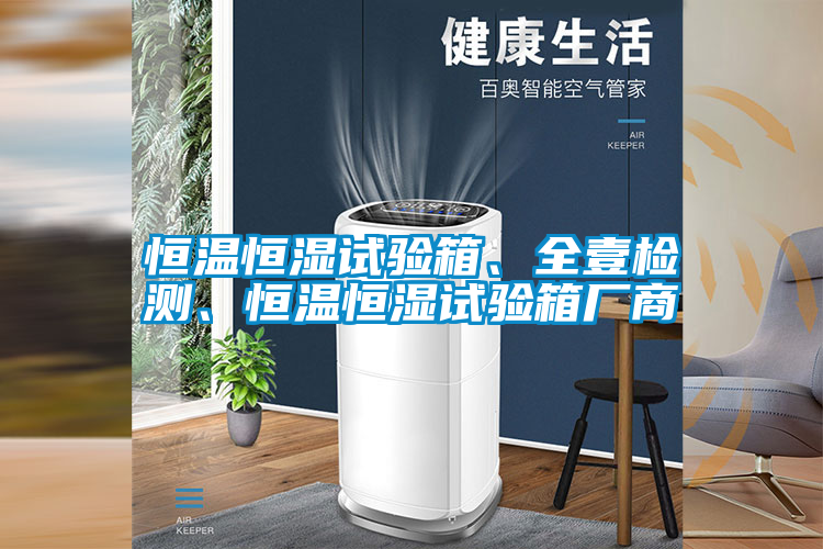 恒溫恒濕試驗(yàn)箱、全壹檢測、恒溫恒濕試驗(yàn)箱廠商