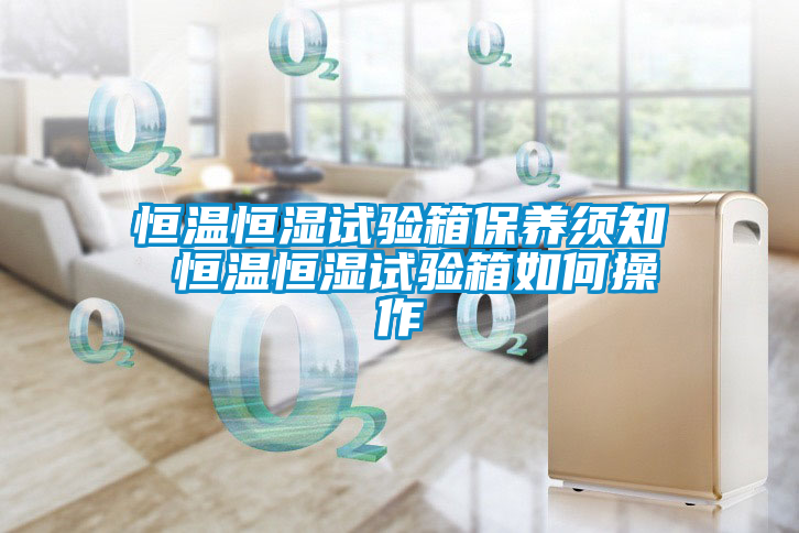 恒溫恒濕試驗箱保養須知 恒溫恒濕試驗箱如何操作
