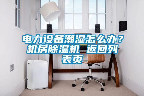 電力設備潮濕怎么辦？機房除濕機 返回列表頁