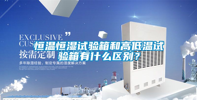 恒溫恒濕試驗箱和高低溫試驗箱有什么區(qū)別？