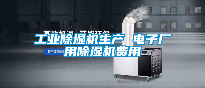 工業(yè)除濕機(jī)生產(chǎn) 電子廠用除濕機(jī)費(fèi)用