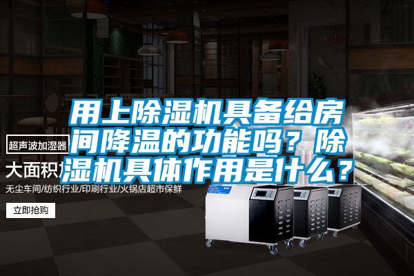 用上除濕機具備給房間降溫的功能嗎？除濕機具體作用是什么？