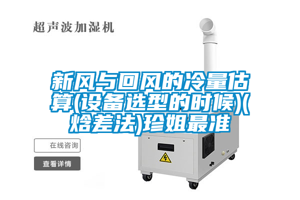 新風(fēng)與回風(fēng)的冷量估算(設(shè)備選型的時候)(焓差法)珍姐最準(zhǔn)
