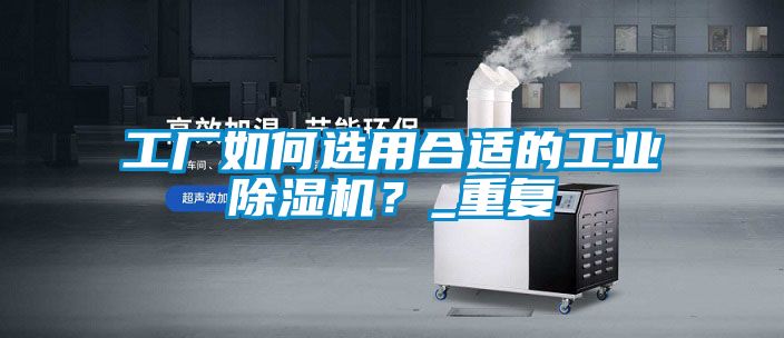 工廠如何選用合適的工業(yè)除濕機？_重復