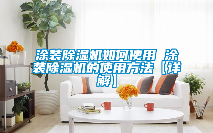 涂裝除濕機如何使用 涂裝除濕機的使用方法【詳解】