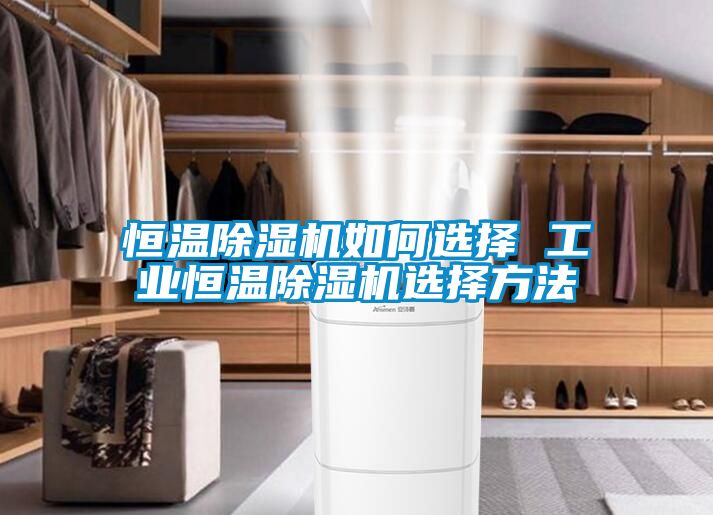恒溫除濕機如何選擇 工業恒溫除濕機選擇方法
