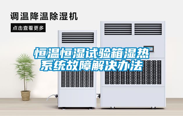 恒溫恒濕試驗箱濕熱系統故障解決辦法