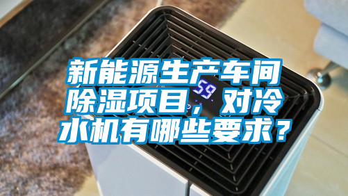 新能源生產車間除濕項目，對冷水機有哪些要求？