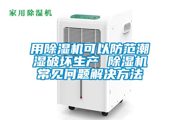 用除濕機(jī)可以防范潮濕破壞生產(chǎn) 除濕機(jī)常見(jiàn)問(wèn)題解決方法