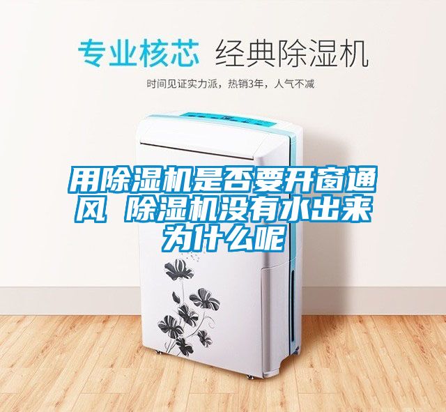 用除濕機是否要開窗通風 除濕機沒有水出來為什么呢