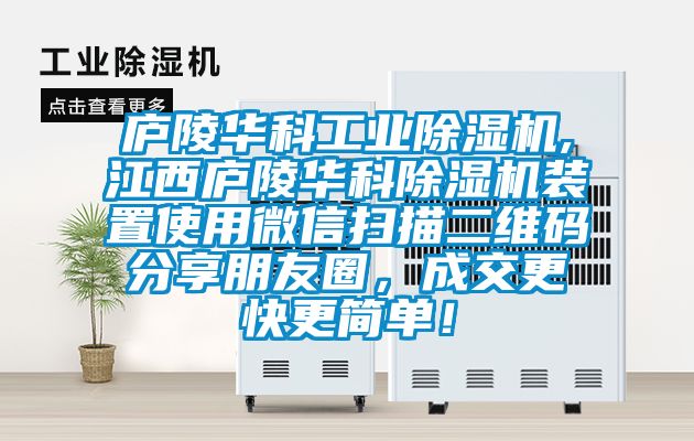 廬陵華科工業除濕機,江西廬陵華科除濕機裝置使用微信掃描二維碼分享朋友圈，成交更快更簡單！