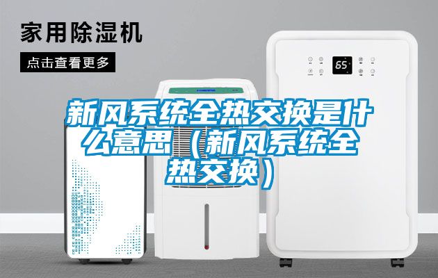 新風系統全熱交換是什么意思（新風系統全熱交換）