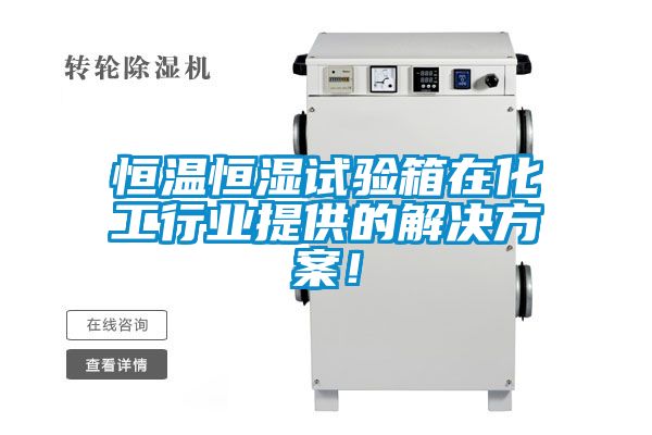 恒溫恒濕試驗箱在化工行業提供的解決方案！