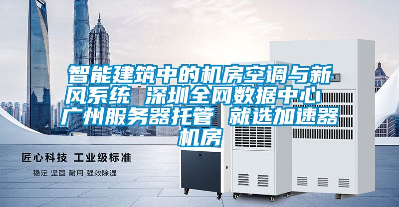 智能建筑中的機房空調(diào)與新風系統(tǒng) 深圳全網(wǎng)數(shù)據(jù)中心 廣州服務器托管 就選加速器機房