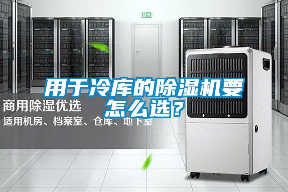 用于冷庫的除濕機要怎么選？
