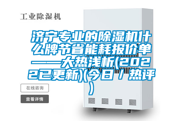 濟寧專業的除濕機什么牌節省能耗報價單——大熱淺析(2022已更新)(今日／熱評)