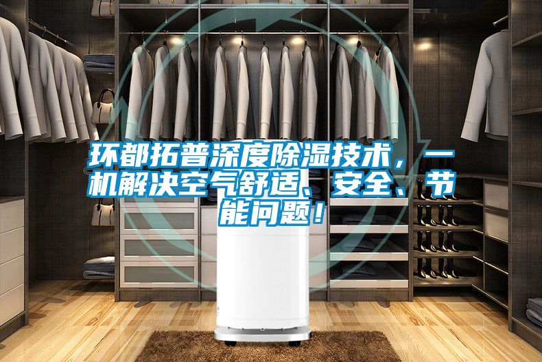 環都拓普深度除濕技術，一機解決空氣舒適、安全、節能問題！